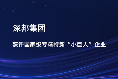 深邦集團獲評國家級專精特新“小巨人”企業