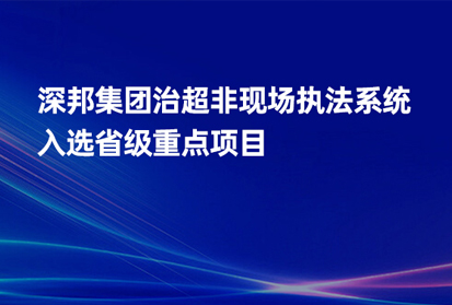 深邦集團治超非現場執法系統入選省級重點項目，助力交通治理新發展