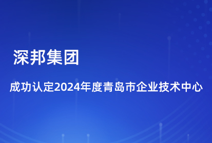 喜報|深邦集團成功認定2024年度青島市企業技術中心